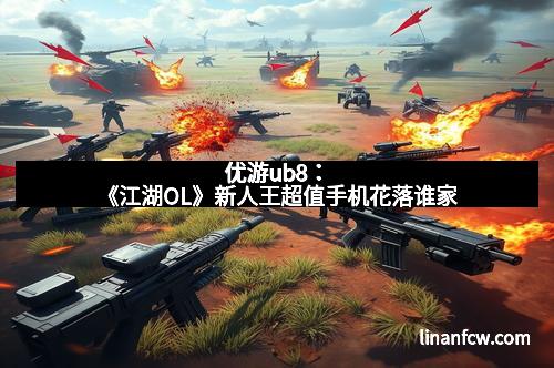 优游ub8：《江湖OL》新人王超值手机花落谁家